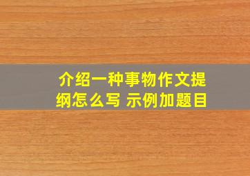 介绍一种事物作文提纲怎么写 示例加题目